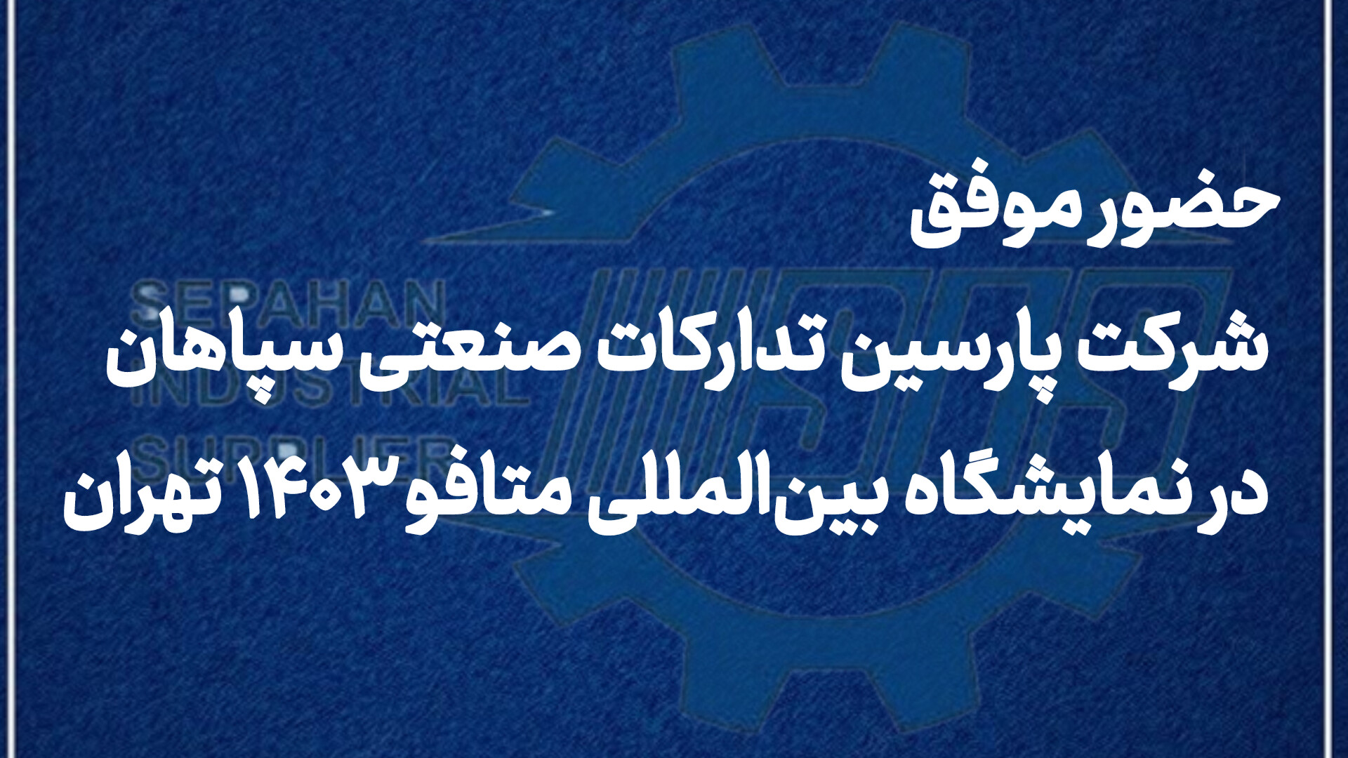 حضور موفق شرکت پارسین تدارکات صنعتی سپاهان در نمایشگاه بین‌المللی متافو ۱۴۰۳ تهران