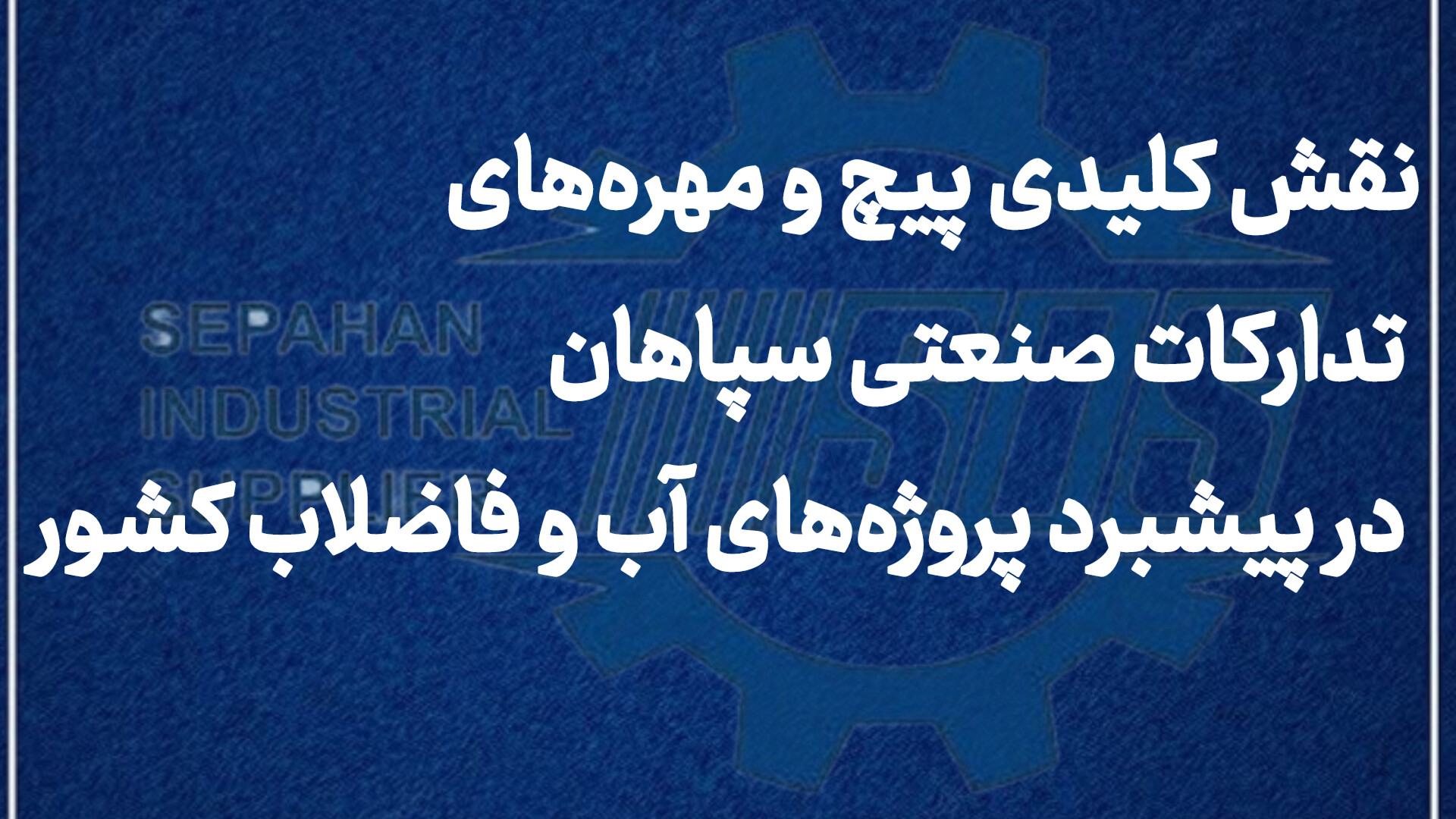 نقش کلیدی پیچ و مهره‌های تدارکات صنعتی سپاهان در پیشبرد پروژه‌های آب و فاضلاب کشور