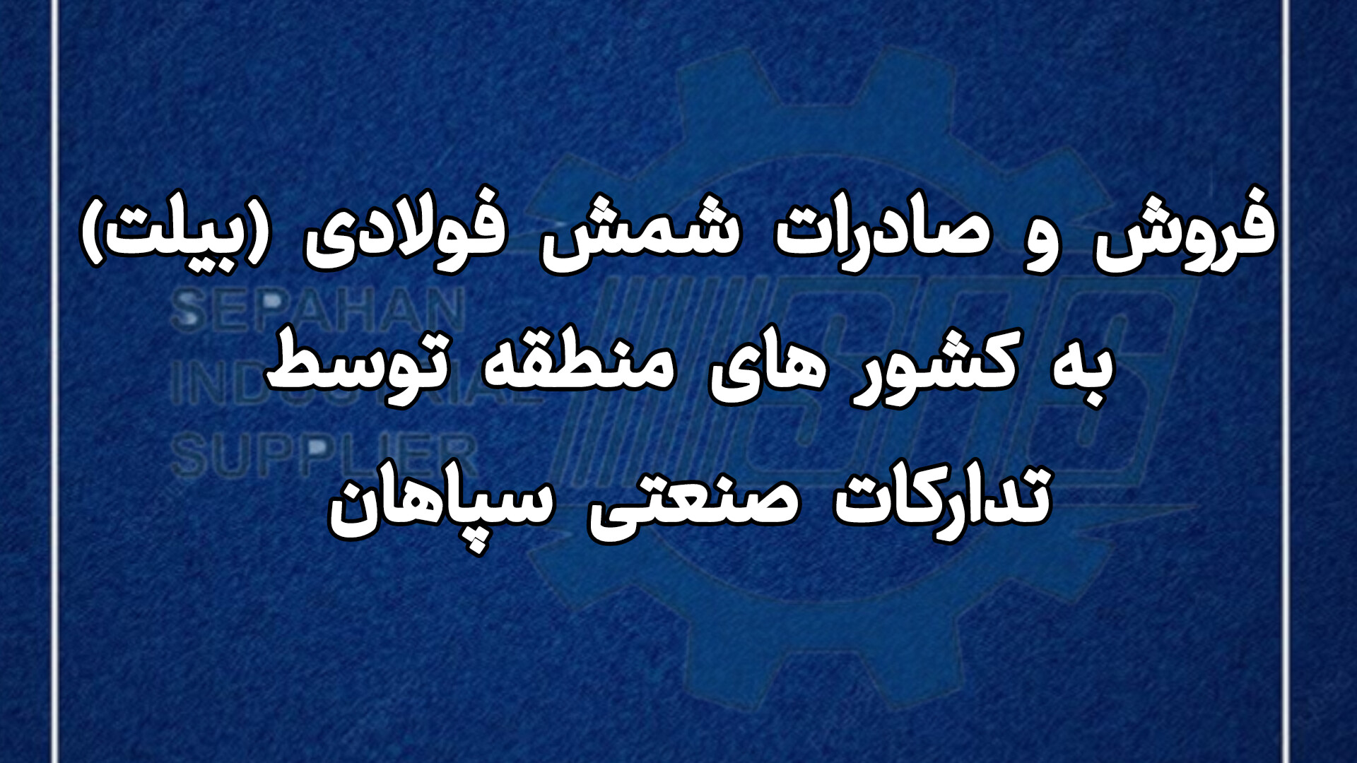 فروش و صادرات شمش فولادی (بیلت) به کشورهای منطقه توسط تدارکات صنعتی سپاهان