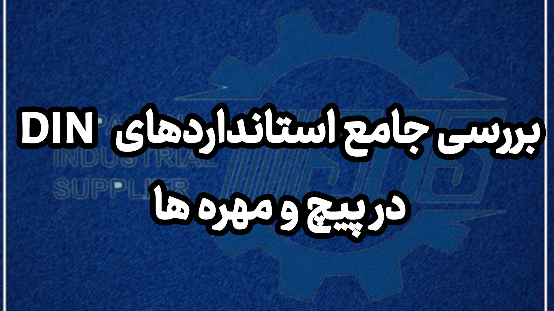 بررسی جامع استانداردهای DIN در پیچ و مهره‌ها و اهمیت آن‌ها در تضمین کیفیت اتصالات صنعتی