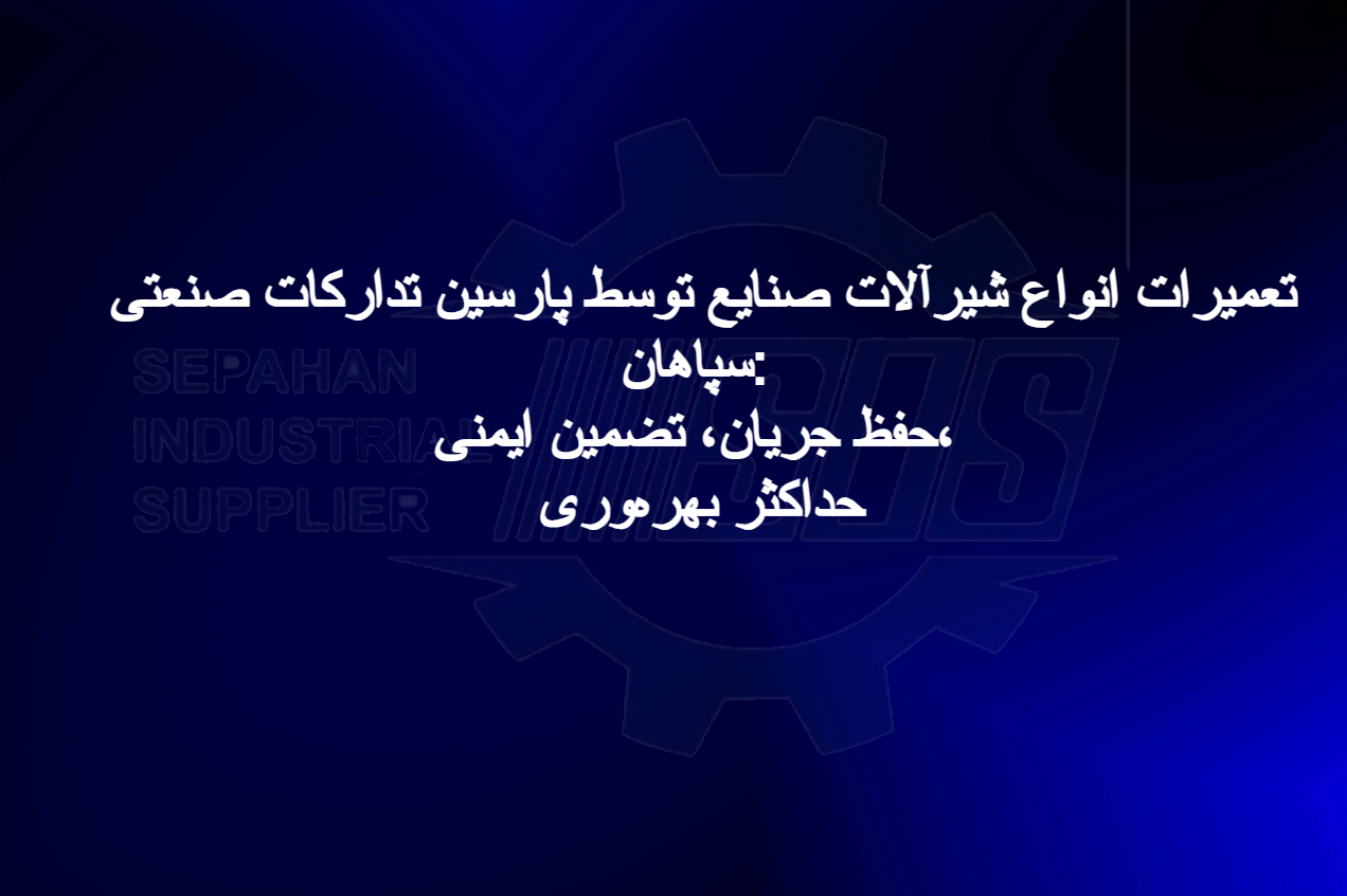 تعمیرات انواع شیرآلات صنایع توسط پارسین تدارکات صنعتی سپاهان: حفظ جریان، تضمین ایمنی، حداکثر بهره‌وری