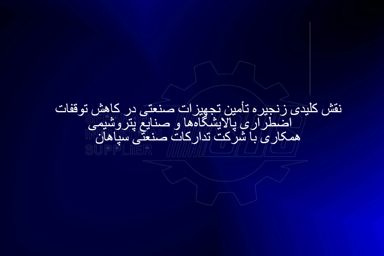 نقش کلیدی زنجیره تأمین تجهیزات صنعتی در کاهش توقفات اضطراری پالایشگاه‌ها و صنایع پتروشیمی | همکاری با شرکت تدارکات صنعتی سپاهان