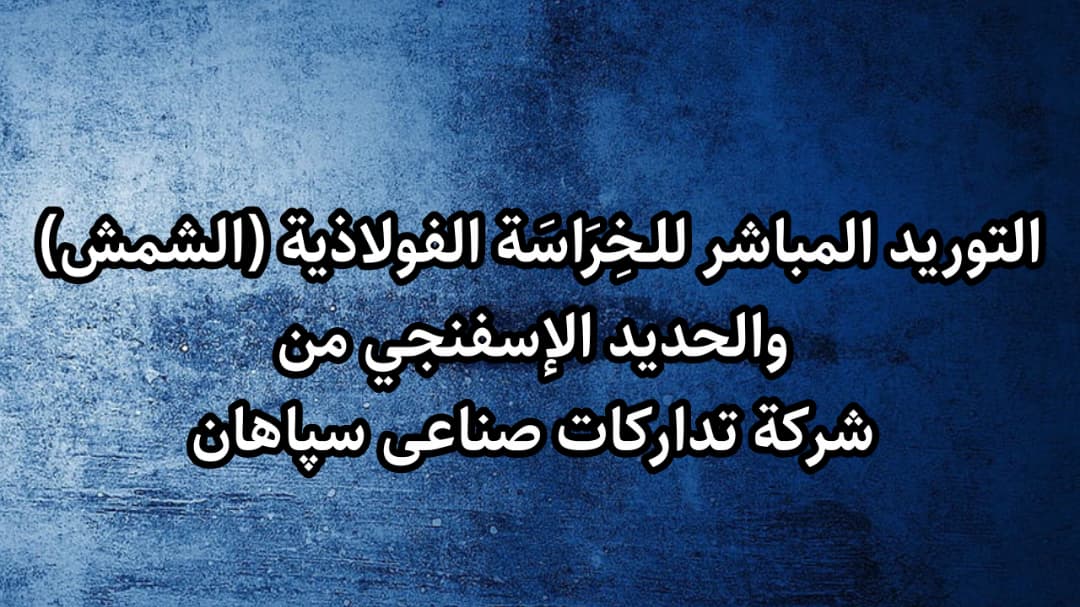 التوريد المباشر للـخِرَاسَة الفولاذية (الشمش) والحديد الإسفنجي من شركة تدارکات صناعی سپاهان